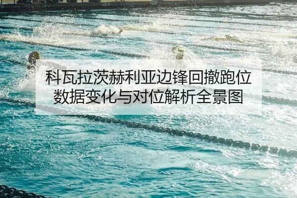 科瓦拉茨赫利亚边锋回撤跑位 数据变化与对位解析全景图